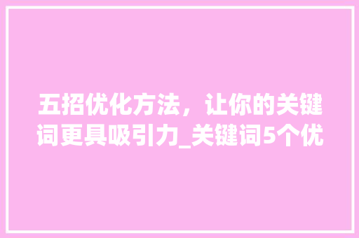 五招优化方法，让你的关键词更具吸引力_关键词5个优化方法