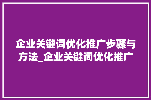 企业关键词优化推广步骤与方法_企业关键词优化推广方式