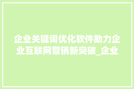 企业关键词优化软件助力企业互联网营销新突破_企业关键词优化软件