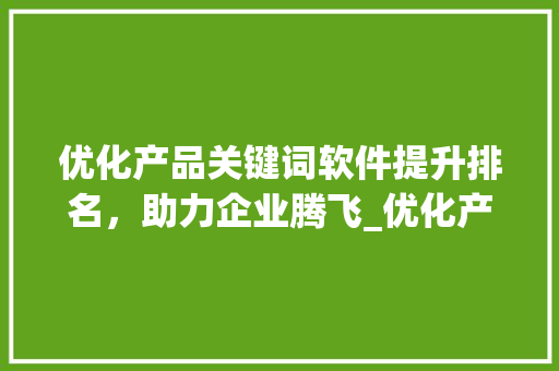 优化产品关键词软件提升排名，助力企业腾飞_优化产品关键词软件排名