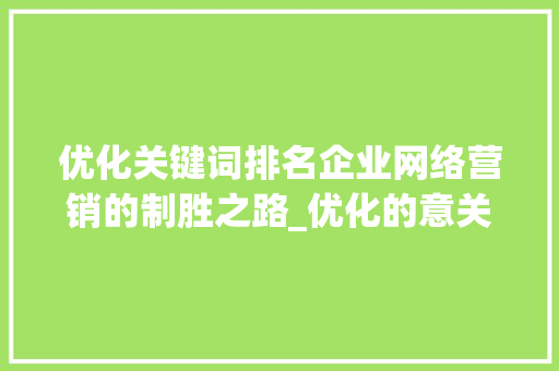 优化关键词排名企业网络营销的制胜之路_优化的意关键词排名