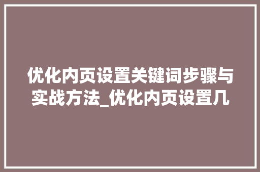 优化内页设置关键词步骤与实战方法_优化内页设置几个关键词