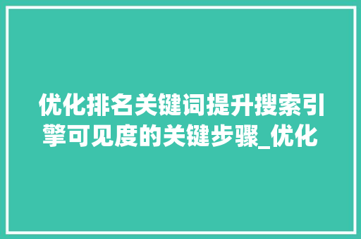优化排名关键词提升搜索引擎可见度的关键步骤_优化排名的关键词
