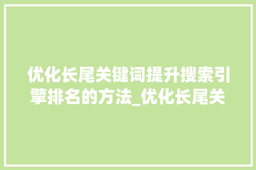 优化长尾关键词提升搜索引擎排名的方法_优化长尾关键词的步骤
