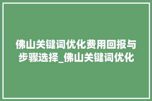 佛山关键词优化费用回报与步骤选择_佛山关键词优化费用