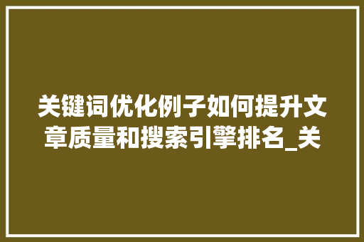 关键词优化例子如何提升文章质量和搜索引擎排名_关键词优化例子怎么写