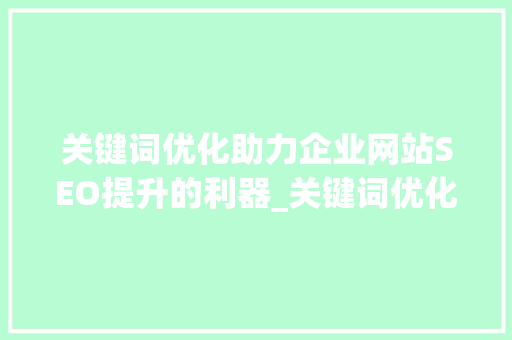 关键词优化助力企业网站SEO提升的利器_关键词优化哪个好用