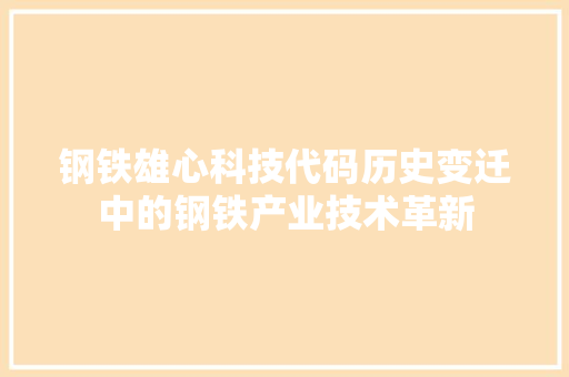 钢铁雄心科技代码历史变迁中的钢铁产业技术革新