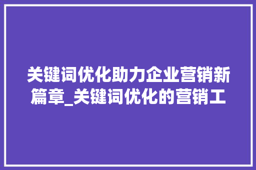 关键词优化助力企业营销新篇章_关键词优化的营销工具