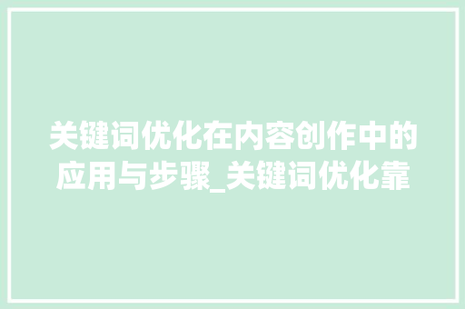 关键词优化在内容创作中的应用与步骤_关键词优化靠什么
