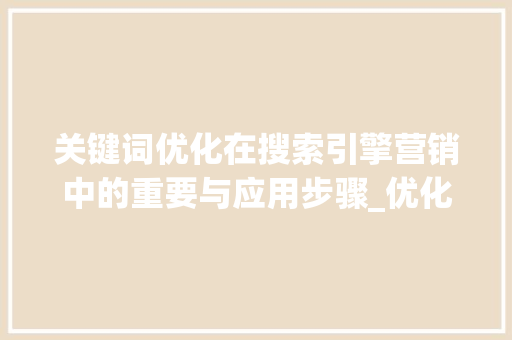 关键词优化在搜索引擎营销中的重要与应用步骤_优化标题关键词需
