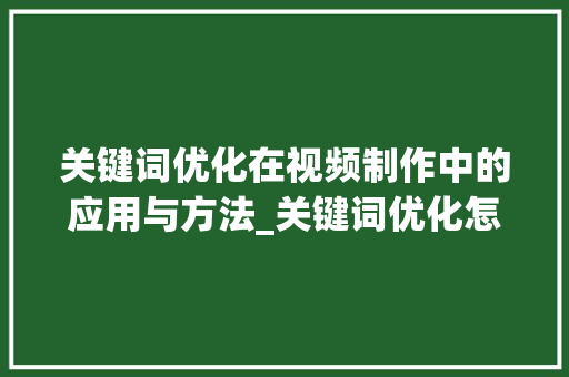 关键词优化在视频制作中的应用与方法_关键词优化怎样操作视频