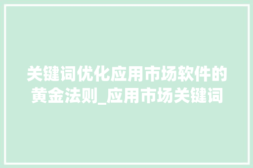 关键词优化应用市场软件的黄金法则_应用市场关键词优化软件