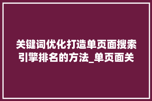 关键词优化打造单页面搜索引擎排名的方法_单页面关键词优化