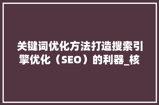 关键词优化方法打造搜索引擎优化（SEO）的利器_核心关键词的优化方法