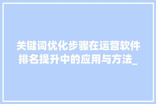 关键词优化步骤在运营软件排名提升中的应用与方法_关键词优化运营软件排名