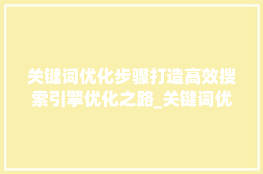 关键词优化步骤打造高效搜索引擎优化之路_关键词优化思路大全