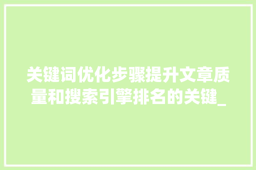 关键词优化步骤提升文章质量和搜索引擎排名的关键_关键词怎么优化呢
