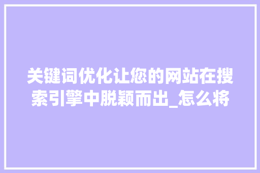 关键词优化让您的网站在搜索引擎中脱颖而出_怎么将关键词优化上去