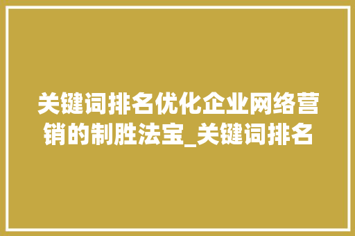 关键词排名优化企业网络营销的制胜法宝_关键词排名优化优点