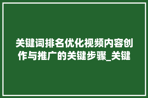 关键词排名优化视频内容创作与推广的关键步骤_关键词排名优化视频