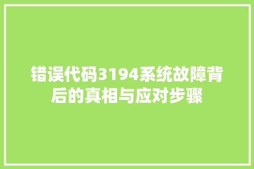 错误代码3194系统故障背后的真相与应对步骤
