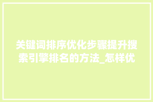 关键词排序优化步骤提升搜索引擎排名的方法_怎样优化关键词排序设置