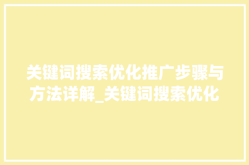 关键词搜索优化推广步骤与方法详解_关键词搜索优化推广方法