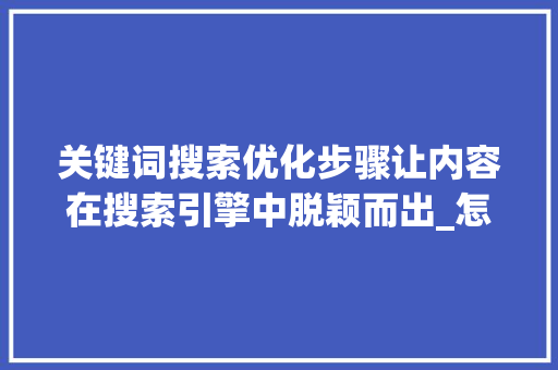 关键词搜索优化步骤让内容在搜索引擎中脱颖而出_怎么优化关键词搜索