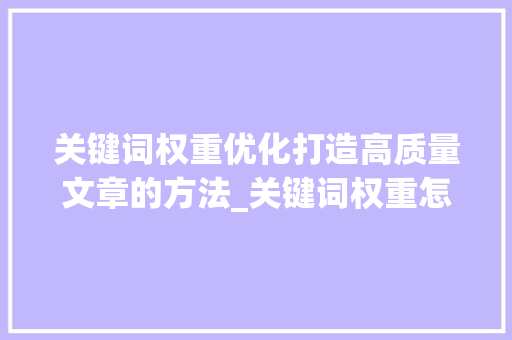 关键词权重优化打造高质量文章的方法_关键词权重怎么优化好