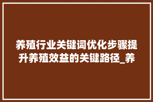 养殖行业关键词优化步骤提升养殖效益的关键路径_养殖行业关键词怎么优化
