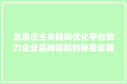 北京庄主关键词优化平台助力企业品牌崛起的秘密武器_北京庄主关键词优化平台