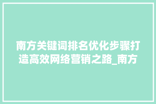 南方关键词排名优化步骤打造高效网络营销之路_南方关键词排名优化
