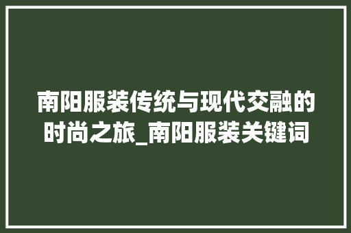 南阳服装传统与现代交融的时尚之旅_南阳服装关键词优化
