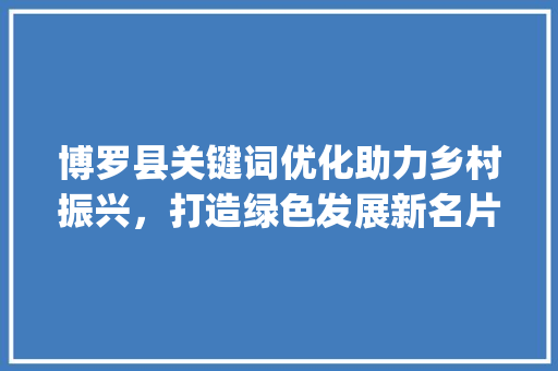 博罗县关键词优化助力乡村振兴，打造绿色发展新名片_博罗推广关键词优化