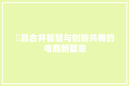 劵品合并智慧与创新共舞的电商新篇章