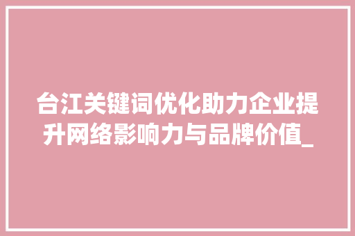 台江关键词优化助力企业提升网络影响力与品牌价值_台江关键词优化公司