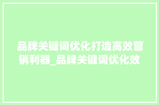品牌关键词优化打造高效营销利器_品牌关键词优化效果好