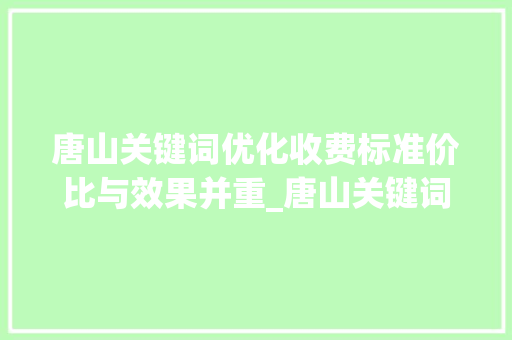 唐山关键词优化收费标准价比与效果并重_唐山关键词优化如何收费