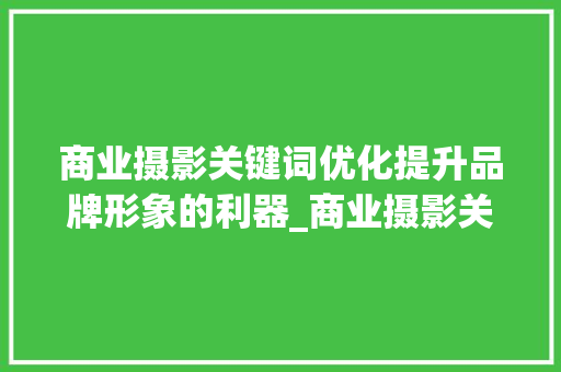 商业摄影关键词优化提升品牌形象的利器_商业摄影关键词优化