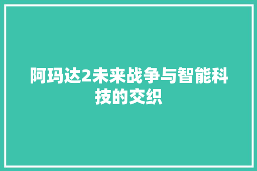 阿玛达2未来战争与智能科技的交织