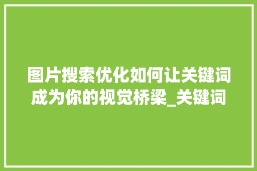 图片搜索优化如何让关键词成为你的视觉桥梁_关键词搜索的优化图片