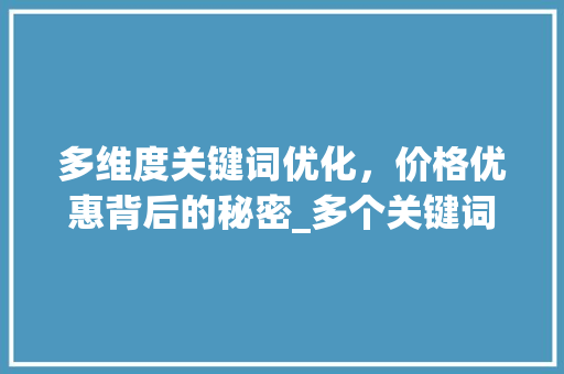 多维度关键词优化，价格优惠背后的秘密_多个关键词优化价格优惠