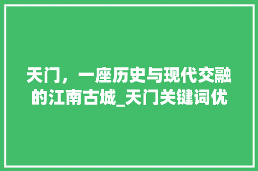 天门，一座历史与现代交融的江南古城_天门关键词优化表
