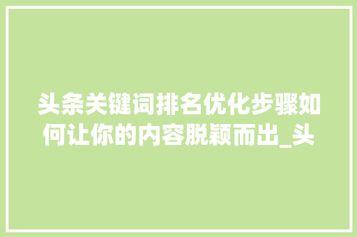 头条关键词排名优化步骤如何让你的内容脱颖而出_头条关键词排名优化