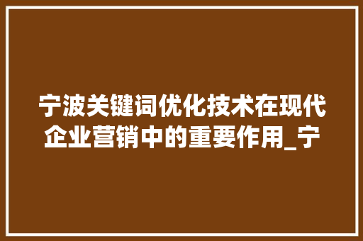 宁波关键词优化技术在现代企业营销中的重要作用_宁波关键词优化技术
