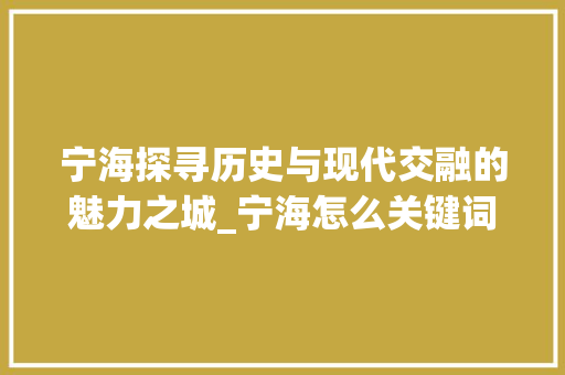 宁海探寻历史与现代交融的魅力之城_宁海怎么关键词优化