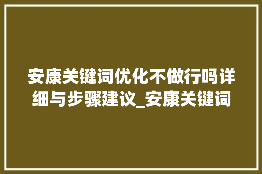 安康关键词优化不做行吗详细与步骤建议_安康关键词优化不做行吗