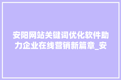 安阳网站关键词优化软件助力企业在线营销新篇章_安阳网站关键词优化软件