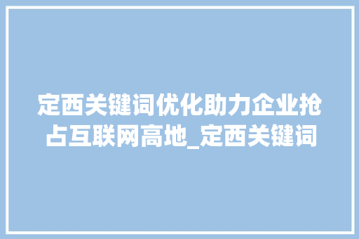 定西关键词优化助力企业抢占互联网高地_定西关键词优化公司